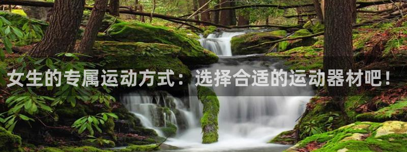 意昂体育4平台是正规平台吗知乎：女生的专属运动方式：选择合适