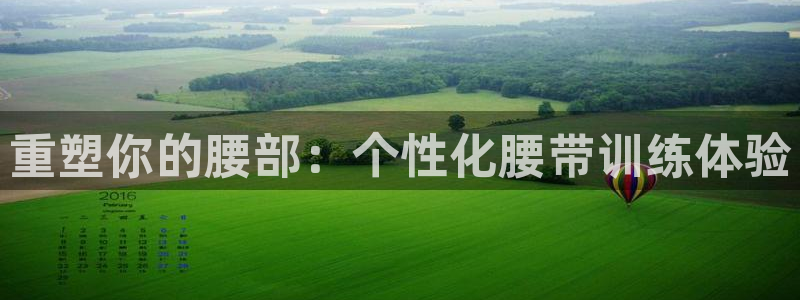 意昂体育4平台假的吗是真的吗：重塑你的腰部：个性化腰