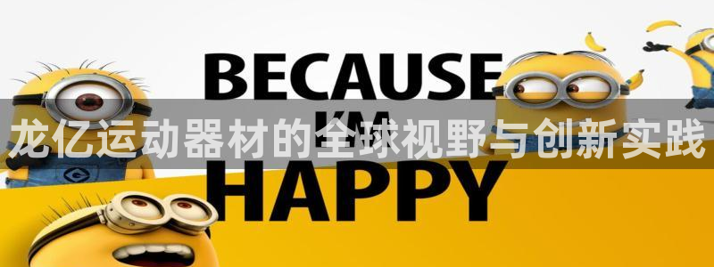 意昂4集团官网首页网址：龙亿运动器材的全球视野与创新