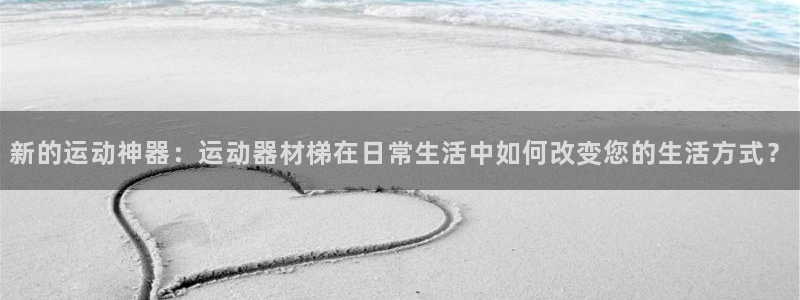 意昂体育4平台是正规平台吗安全吗：新的运动神器：运动