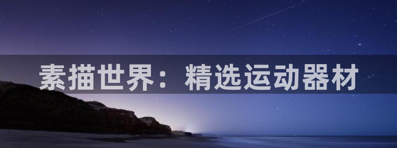 意昂体育4招商电话地址是多少：素描世界：精选运动器材