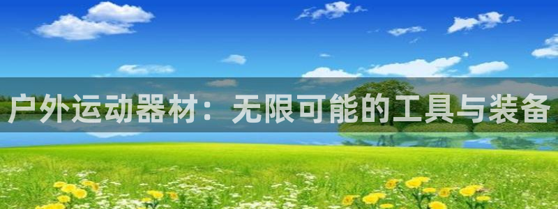 意昂体育4招商电话地址是多少：户外运动器材：无限可能