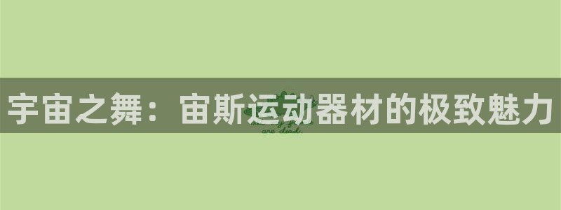 意昂体育4平台是正规平台吗知乎：宇宙之舞：宙斯运动器材的极致