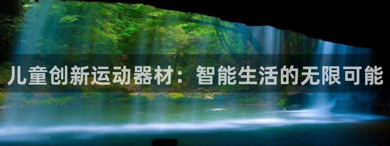意昂体育4平台是正规平台吗知乎：儿童创新运动器材：智能生活的