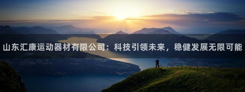 意昂体育4平台是正规平台吗知乎：山东汇康运动器材有限公司：科