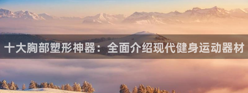 意昂4集团logo：十大胸部塑形神器：全面介绍现代健身运动器