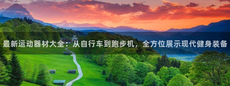 意昂体育4招商电话是多少啊：最新运动器材大全：从自行车到跑步